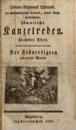 Johann Nepomuck Tschupick, der Gottesgelahrtheit Doktors, ... sämmtliche Kanzelreden auf alle Sonn- und Festtage, wie auch Fasten- und Geheimnißreden, 6. Festpredigten ; Bd. 2