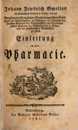 Johann Friedrich Gmelins der Arzneykunst Doktors u. ordentl. Lehrers Mitglieds der Königlichen Grosbrittannischen Gesellschaft der Wissenschaften zu Göttingen ... Einleitung in die Pharmacie