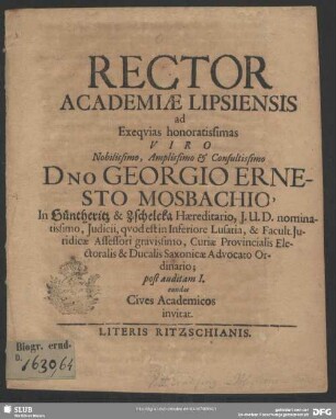 Rector Academiae Lipsiensis ad Exequias honoratissimas Viro Nobilissimo, Amplissimo & Consultissimo Dno Georgio Ernesto Mosbachio, In Güntheritz & Zschelcka Haereditario, I.U.D. nominatissimo, Iudicii, quod est in Inferiore Lusatia, & Facult. Iuridicae Assessori gravissimo, Curiae Provincialis Electoralis & Ducalis Saxonicae Advocato Ordinario; post auditam I. eundas Cives Academicos invitat.