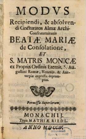 Modus Recipiendi, & absolvendi Cincturatos Almae Archi-Confraternitatis Beatae Mariae de Consolatione, Et S. Matris Monicae ex Propriis Ordinis Eremit. S. Augustini Romae, Venetiis, & Antverpieae impressis depromptus