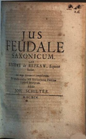 Ius Feudale Saxonicum : Ab Epkowe de Repkaw, Equite Saxon. Sub Impp. Saxonicis compilatum, Ex vetusto codice Ms. Bibliothecae Paulinae Lipsiensi descriptum