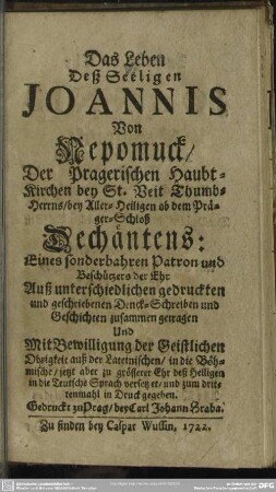 Das Leben Deß Seeligen Joannis von Nepomuck ... : Auß unterschiedlichen ... Geschichten zusammen getragen Und ... auß der Lateinischen, in die Böhmische, jetzt aber ... in die Teutsche Sprach versetzet ...