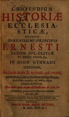 Compendium Historiae Ecclesiasticae : Decreto ... Ernesti Saxon. ... Ducis., &c. In Usum Gymnasii Gothani ... compositum & ab orbe condito ad nostra usque tempora deductum .... 1