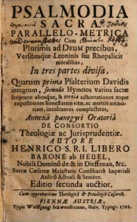 Psalmodia Sacra Parallelo-Metrica : Cum Plurimis ad Deum precibus, Versibusque Leoninis seu Rhopalicis moralibus ; In tres partes divisa, Quarum prima Psalterium Davidis integrum, secunda Hymnos varios sacrae scripturae aliosque, & tertia adhortationes atque expositiones honestatem vitae, ac mortis memoriam, inculcantes complectitur