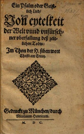 Ein Psalm oder Geistlich Lied, Von eytelkeit der Welt vnnd vnfürsehner vberfallung deß zeitlichen Todts : Im Thon der H. siben wort Christi am Creutz