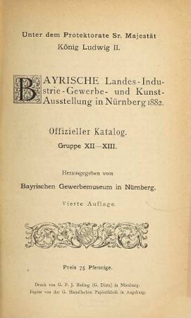 Offizieller Katalog : Unter dem Protektorate Sr. Majestät König Ludwig II. Bayrische Landes-Industrie-, Gewerbe- und Kunst-Ausstellung in Nürnberg 1882. Hrsg. vom Bayrischen Gewerbemuseum in Nürnberg, XII-XIII