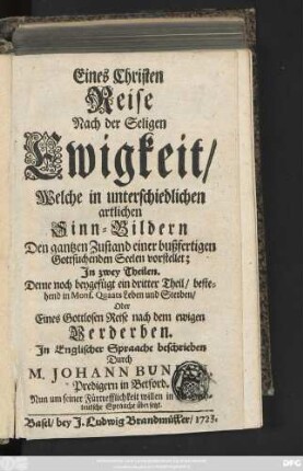 Eines Christen Reise Nach der Seligen Ewigkeit, Welche in unterschiedlichen artlichen Sinn-Bildern Den gantzen Zustand einer bußferigen Gottsuchenden Seelen vorstellet; Jn zwey Theilen. Deme noch beygefüget ein Dritter Theil, bestehend in Mons. Quaats Leben und Sterben, Oder Eines Gottlosen Reise nach dem ewigen Verderben