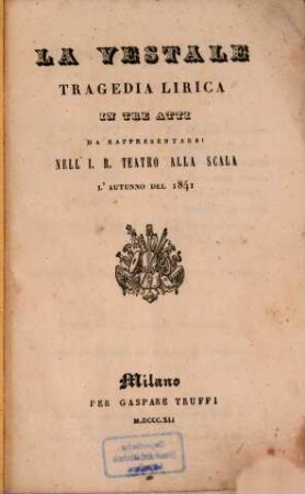 La Vestale : Tragedia lirica in 3 atti da rappresentarsi nell' I. R. Teatro alla Scala l'autunno del 1841 (Poesia del sig. Salvatore Cammarano. Musica del Maestro sig. Saverio Mercadante.)