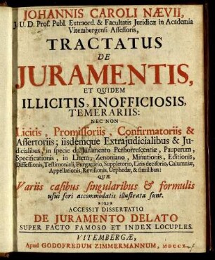 Johannis Caroli Nævii, I. U. D. Prof. Publ. Extraord. ... Tractatus De Iuramentis, Et Quidem Illicitis, Inofficiosis, Temerariis : Nec Non Licitis, Promissoriis, Confirmatoriis & Assertoriis ... ; Quæ Variis casibus singularibus [et] formulis usui fori accomodatis illustrata sunt ; Eique Accessit Dissertatio De Iuramento Delato Super Facto Famoso Et Index Locuples.