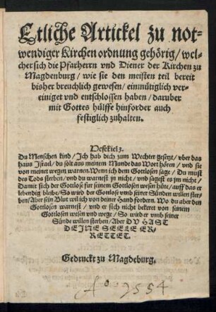 Etliche Artickel zu not=||vendiger Kirchen ordnung gehœrig/ wel=||cher sich die Pfarherrn vnd Diener der Kirchen zu || Magdenburg/ wie sie den meisten teil bereit || bisher breuchlich gewesen/ einmuetiglich ver=||einiget vnd entschlossen haben/ daruber || mit Gottes huelffe hinforder auch || festiglich zuhalten.|| ... ||