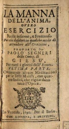 La Manna Dell'Anima : Overo Esercizio Facile insieme, e Fruttuoso Per chi desidera in qualche modo di attendere all'Orazione, [13]. Contenente alcune Meditazioni per le Feste Mobili, con quattro Indici, che riguardano tutta l'Opera