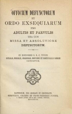 Officium defunctorum et ordo exsequiarum pro adultis et parvulis una cum missa et absolutione defunctorum : ex editionibus S. R. C. typicis ritualis, missalis, gradualis, breviarii et pontificalis Romani depromptum