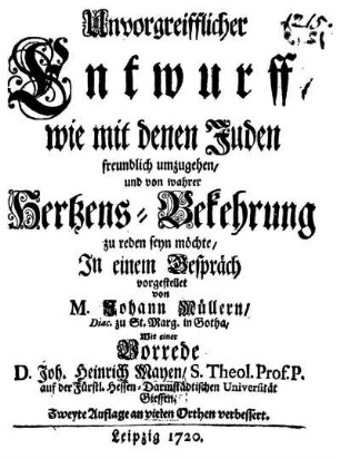 Unvorgreifflicher Entwurff, wie mit denen Juden freundlich umzugehen, und von wahrer Hertzens-Bekehrung zu reden seyn möchte