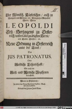 Der Römisch. Käyserlichen/ auch zu Hungarn/ und Böhaim/ etc. Königlichen Mayestät/ Herrn/ Herrn Leopoldi Ertz-Hertzogens zu Oesterreich ... Neue Ordnung in Oesterreich unter der Ennß/ Das Ius Patronatus, Oder Geistliche Lehenschafft/ Wie auch die Geist- und Weltliche Vogtheyen betreffend