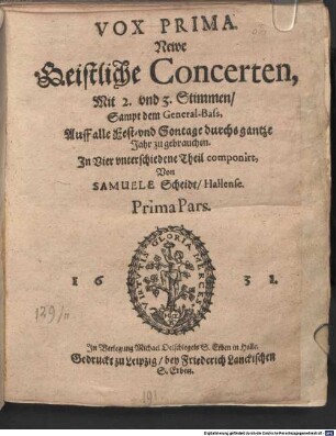 Newe Geistliche Concerten, Mit 2. vnd 3. Stimmen, Sampt dem General-Bass, Auff alle Fest- vnd Sontage durchs gantze Jahr zu gebrauchen. In Vier vnterschiedene Theil componirt, Von SAMUELE Scheidt, Hallense. Prima Pars