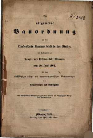 Die allgemeine Bauordnung für die Landestheile Bayerns diesseits des Rheins, mit Ausnahme der Haupt- und Residenzstadt München : vom 30. Juni 1864 ; mit den einschlägigen gesetz- und verordnungsmäßigen Bestimmungen, dann Erläuterungen und Sachregister