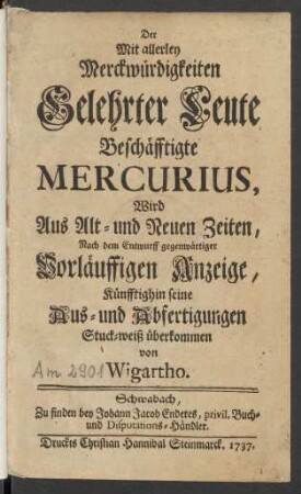 Erste Abfertigung (1737/38): Des mit allerley Merckwürdigkeiten gelehrter Leute, aus alt- und neuen Zeiten, beschäfftigten Mercurii, ... Abfertigung / ertheilet von Wigartho
