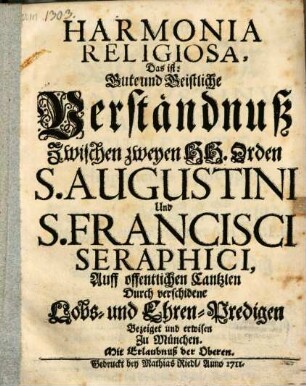 Harmonia Religiosa, Das ist: Gute und Geistliche Verständnuß Zwischen zweyen HH. Orden S. Augustini und S. Francisci Seraphici : Auff offentlichen Cantzlen Durch verschidene Lobs- und Ehren-Predigen Bezeiget und erwisen Zu München