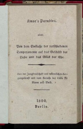 Amor's Paradies, oder: Von dem Einfluße der verschiedenen Temperamente auf das Geschäft der Liebe und das Glück der Ehe : Von der Jungfrauschaft und männlichen Zeugungskraft und von dem Genusse der Liebe für Mann und Weib.