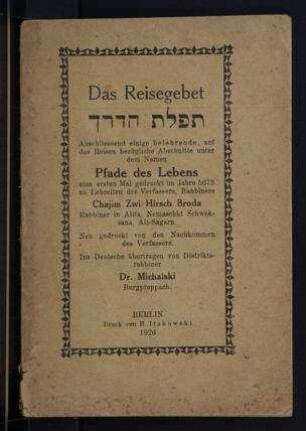Das Reisegebet : anschliessend einige belehrende, auf das Reisen bezügliche Abschnitte unter dem Namen Pfade des Lebens ; zum ersten Mal gedruckt im Jahre 5673 zu Lebzeiten des Verfassers, Rabbiners / Chajim Zwi Hirsch Broda. Ins Dt. übertr. von Michalski