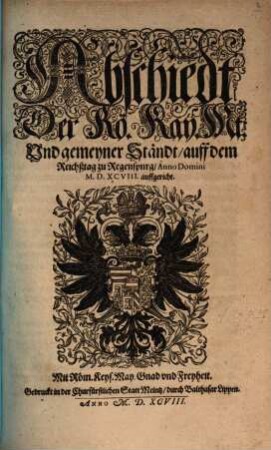 Abschiedt der Rö. Kay. Mt. Vnd gemeyner Ständt auff dem Reichßtag zu Regenspurg Anno Domini MDXCVIII auffgericht