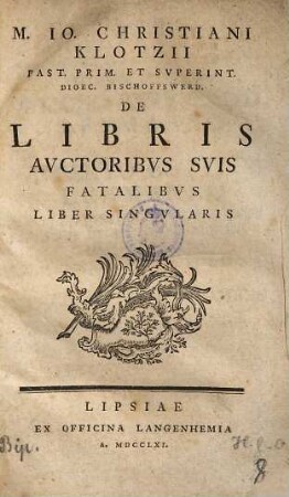 M. Io. Christiani Klotzii Past. Prim. ... De Libris Avctoribvs Svis Fatalibvs Liber Singvlaris