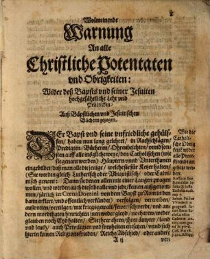 Wolmeinende Warnung An alle Christliche Potentaten und Obrigkeiten/ Wider Deß Bapsts unnd seiner Jesuiten hochgefehrliche Lehr und Prackticken : Auß Bäpstlichen und Jesuitischen Büchern gezogen