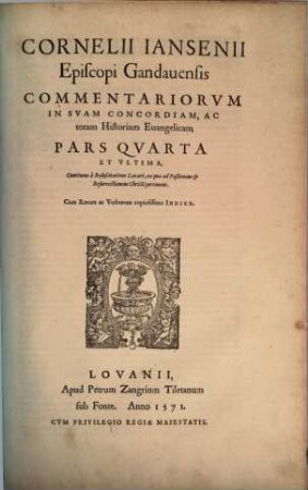 Cornelii Iansenii Episcopi Gandauensis Commentariorvm In Svam Concordiam, Ac totam Historiam Euangelicam, Partes IIII : Qvarvm Prima, praeter pueritiam Christi, continet Acta eius à Baptismo vsque ad secundum Pascha, Acta scilicet vnius anni & aliquot mensium, ..., 4. Continens à Resuscitatione Lazari, ea quae ad Paßionem et Resurrectionem Christi pertinent