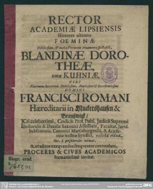 Rector academiae Lipsiensis ... foeminae ... Blandinae Dorotheae, natae Kuhniae, viri ... Francisci Romani haereditarii in Muckershausen & Braußwigk ... intimat ... proceres & cives academicos ... invitat : [progr. ad exequias Bland. Doroth. natae Kuhiae, Franc. Romani viduae]