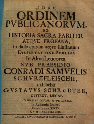 Ordinem Publicanorum, Ex Historia Sacra Pariter Atqve Profana, studiose erutum atqve illustratum Dissertatione Pvblica ... Svb Praesidio Conradi Samvelis Schvrzfleischii, exhibebit Gvstavvs Schrödter, Gvstrov. Megap. ...