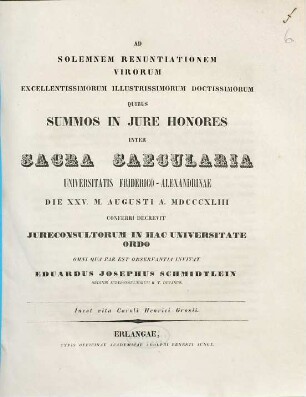 Ad solemnem renuntiationem virorum excellentissimorum illustrissimorum doctissimorum quibus summos in jure honores inter sacra saecularia Universitatis Friderico-Alexandrinae die XXV. m. Augusti a. MDCCCXLIII conferri decrevit jureconsultorum in hac universitate ordo omni qua par est observantia invitat Eduardus Josephus Schmidtlein : inest vita Caroli Henrici Grosii