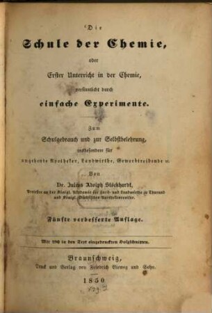Die Schule der Chemie, oder erster Unterricht in der Chemie : versinlicht durch einfache Experimente ; zum Schulgebrauch u. zur Selbstbelehrung ; mit vielen in den Text eingedruckten Holzschnitten