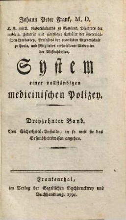 Johann Peter Frank, M.D., K.K. wirkl. Gubernialraths zu Mayland, Direktors der medicin. Fakultät und sämtlicher Spitäler der österreichischen Lombardey, Professors der practischen Arzeneyschule zu Pavia ... System einer vollständigen medicinischen Polizey. 13, Von Sicherheits-Anstalten, in so weit sie das Gesundheitswesen angehen