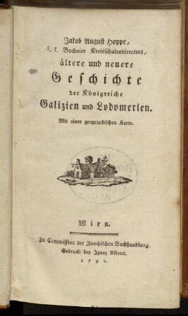 1: Jakob August Hoppe, k.k. Bochnier Kreisschulendirectors, ältere und neuere Geschichte der Königreiche Galizien und Lodomerien : Mit einer geographischen Karte