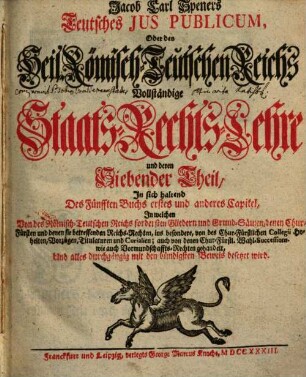 Jacob Carl Speners Teutsches Ivs Pvblicvm oder des Heil. Römisch-Teutschen Reichs vollständige Staats-Rechts-Lehre : welche in XVI Büchern alle in dem Teutschen Iure publico ... verhandelte Materien ... vorstellig machet. 7