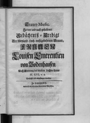 Trauer-Music, So vor und nach gehaltener Gedächtniß-Predigt Der ... Frauen Louisen Emerentien von Bodenhausen, Nach Anleitung des beliebten Leichen-Textes Ps. XVI. v. II. Verfasset und abgesungen worden