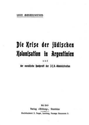 Die Krise der jüdischen Kolonisation in Argentinien und der moralische Bankerott der J.C.A.-Administration / von Leon Chasanowitsch