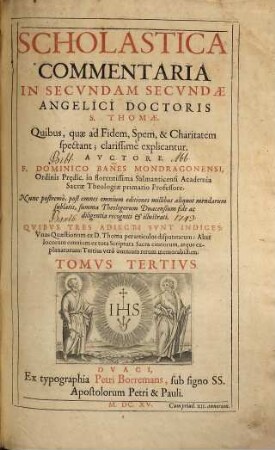 Scholastica commentaria in ... partem Angelici Doctoris S. Thomae, 3. In secundam partem angelici doctoris S. Thomae quibus, quae ad fidem, spem, & charitatem spectant; clarissimè explicantur