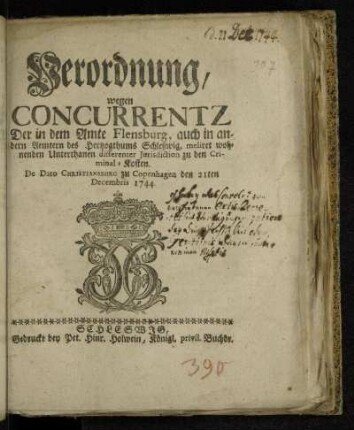 Verordnung/ wegen Concurrentz Der in dem Amte Flensburg, auch in andern Aemtern des Hertzogthums Schleßwig, meliret wohnenden Unterthanen differenter Jurisdiction zu den Criminal-Kosten : De Dato Christiansburg zu Copenhagen den 21ten Decembris 1744