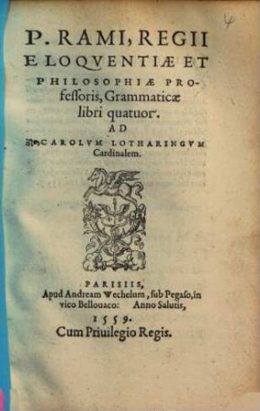 P. Rami, Regii Eloqventiae Et Philosophiae Professoris, Grammaticae libri quatuor : Ad Carolvm Lotharingvm Cardinalem