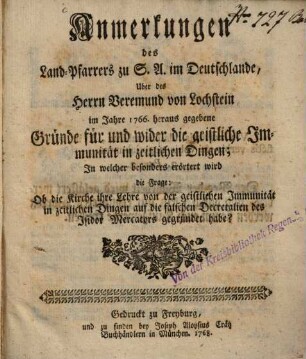 Anmerkungen des Land-Pfarrers zu S. A. im Deutschlande, Uber des Herrn Veremund von Lochstein im Jahre 1766. heraus gegebene Gründe für und wider die geistliche Immunität in zeitlichen Dingen : In welcher besonders erörtert wird die Frage: Ob die Kirche ihre Lehre von der geistlichen Immunität in zeitlichen Dingen auf die falschen Decretalien des Isidor Mercators gegründet habe?