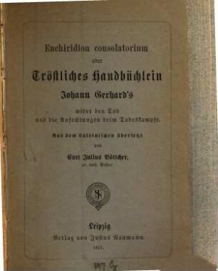Enchiridion consolatorium oder Tröstliches Handbüchlein Johann Gerhard's wider den Tod und die Anfechtungen beim Todeskampfe