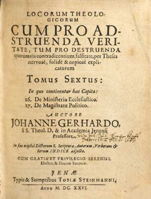Locorum Theologicorum cum pro adstruenda veritate, tum pro destruenda quorumvis contradicentium falsitate per theses nervose, solidè [et] copiose explicatorum, 6. In quo continentur haec Capita: 26. De Ministerio Ecclesiastico. 27. De Magistratu Politico
