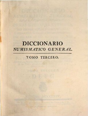 Diccionario Numismatico General : Para La Perfecta Inteligencia De Las Medallas Antiguas, Sus Signos, Notas, E Inscripciones, Y Generalmente De Todo Lo Que Se Contiene En Ellas ; Con Informe De Las Deidades Paganas, Héroes, Ninfas, Reyes, Emperadores, Augustas, Personas, y Familias: de las Provincias, Regiones, Paises, Ciudades, Pueblos, Montes, Rios, Fuentes, Arboles, Plantas, Frutas, Animales, Aves, Peces, Edificios, Armas, Magistrados, Oficios, Dignidades, y demas de que se hace expresion en ellas, 3. D - E - F - G