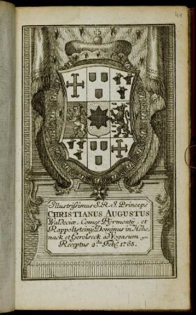 Illustrissimus S.R.I. Princeps Christianus Augustus Waldeciæ, Comes Pijrmontij, et Rappoltsteinij, Dominus in Hohenack et Gerolseck, ad Vogasum &c. Receptus 2.da Feb[r.] 1765