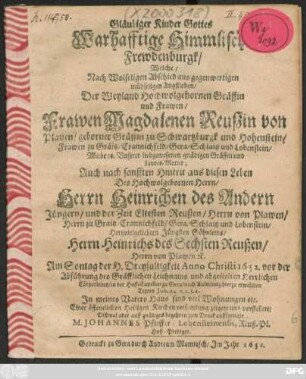 Gläubiger Kinder Gottes Warhafftige Himmlische Frewdenburgk/ Welche/ Nach Wolseligem Abschied aus gegenwertigen mühseligen Angstleben/ Der ... Gräffin und Frawen/ Frawen Magdalenen Reußin von Plauen/ geborner Gräffin zu Schwartzburg und Hohenstein ... Auch nach sanfften Hintrit aus diesen Leben Des ... Herrn Heinrichen des Andern ... Jüngsten Söhnleins/ Herrn Heinrichs des Sechsten Reußen ...