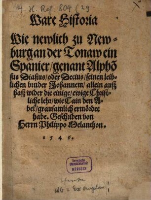 Ware Historia, wie newlich zu Newburg an der Tonaw ein Spanier genant Alphonsus Diasius oder Decius seinen leiblichen Bruder Johannem allein aus haß wider die einige, ewige Christliche lehr wie Cain den Abel grawsamlich ermördet habe
