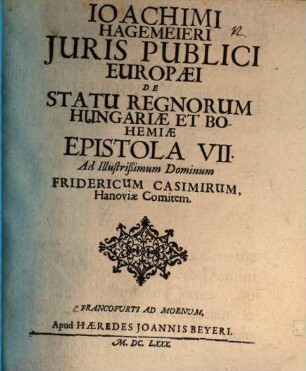 Joachimi Hagemeieri Juris Publici Europaei De Statu Regnorum Hungariae Et Bohemiae Epistola VII. Ad Illustrißimum Dominum Fridericum Casimirum, Hanoviae Comitem