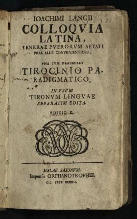 Ioachimi Langii Colloqvia Latina : Tenerae Pverorvm Aetati Prae Aliis Convenientiora, Vna Cvm Praemisso Tirocinio Paradigmatico, In Vsvm Tironvm Lingvae Separatim Edita