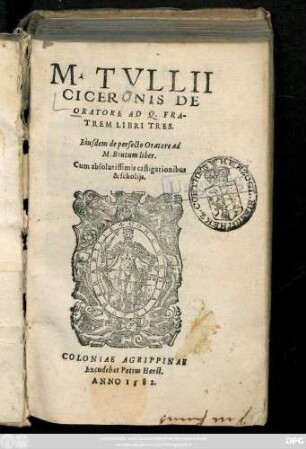 M. TVLLII || CICERONIS DE || ORATORE AD Q. FRA-||TREM LIBRI TRES.|| Eiusdem de perfecto Oratore ad || M. Brutum liber.|| Cum absolutissimis castigationibus || & scholijs.||